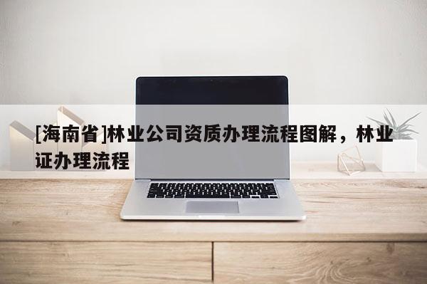 [海南省]林业公司资质办理流程图解，林业证办理流程