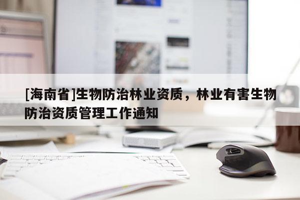 [海南省]生物防治林业资质，林业有害生物防治资质管理工作通知