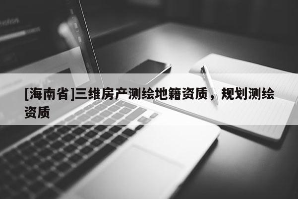 [海南省]三维房产测绘地籍资质，规划测绘资质