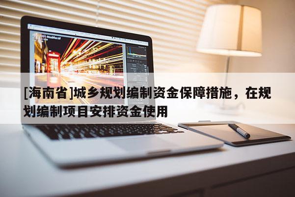 [海南省]城乡规划编制资金保障措施，在规划编制项目安排资金使用