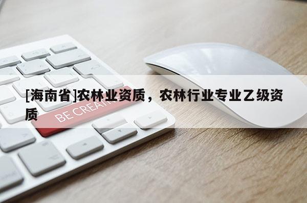 [海南省]农林业资质，农林行业专业乙级资质