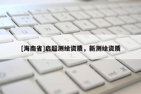 [海南省]启超测绘资质，新测绘资质