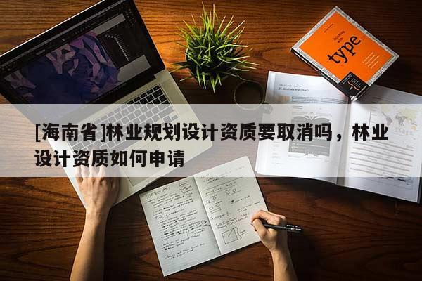 [海南省]林业规划设计资质要取消吗，林业设计资质如何申请