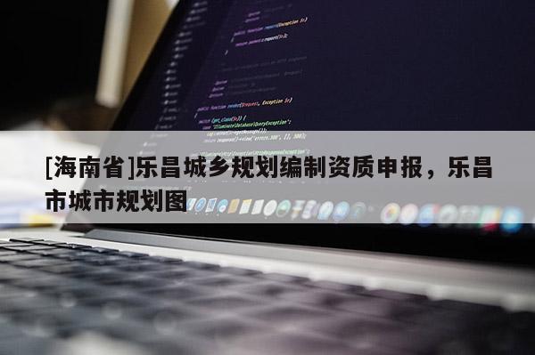 [海南省]乐昌城乡规划编制资质申报，乐昌市城市规划图