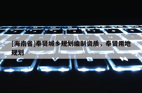 [海南省]奉贤城乡规划编制资质，奉贤用地规划