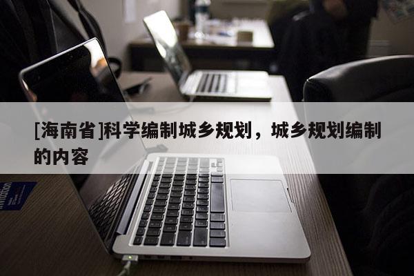 [海南省]科学编制城乡规划，城乡规划编制的内容