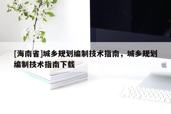 [海南省]城乡规划编制技术指南，城乡规划编制技术指南下载