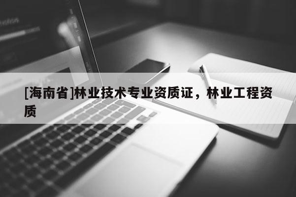 [海南省]林业技术专业资质证，林业工程资质