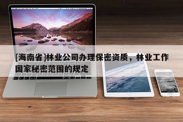 [海南省]林业公司办理保密资质，林业工作国家秘密范围的规定