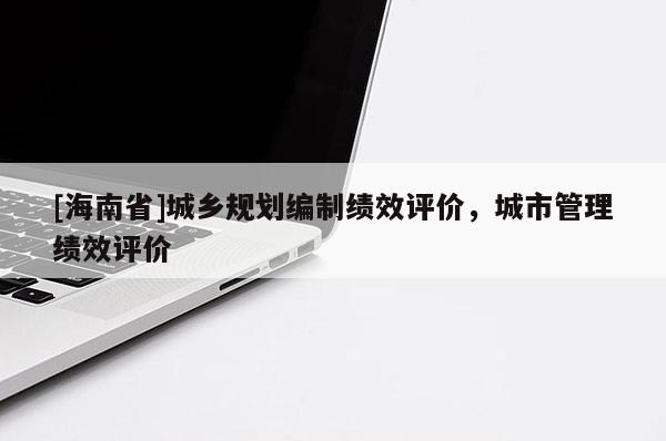 [海南省]城乡规划编制绩效评价，城市管理绩效评价
