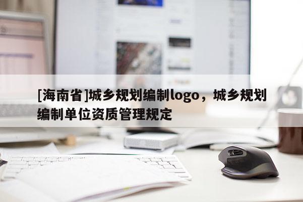 [海南省]城乡规划编制logo，城乡规划编制单位资质管理规定