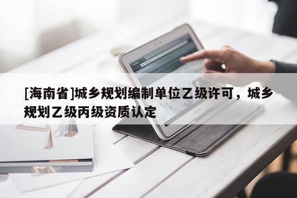 [海南省]城乡规划编制单位乙级许可，城乡规划乙级丙级资质认定