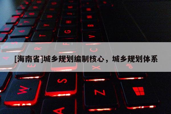 [海南省]城乡规划编制核心，城乡规划体系