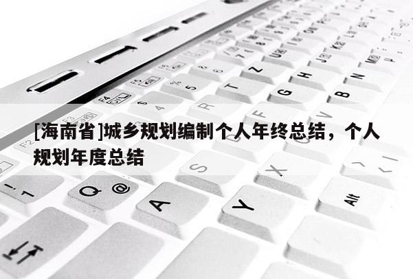 [海南省]城乡规划编制个人年终总结，个人规划年度总结