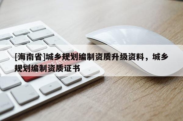 [海南省]城乡规划编制资质升级资料，城乡规划编制资质证书