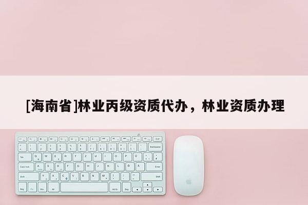 [海南省]林业丙级资质代办，林业资质办理