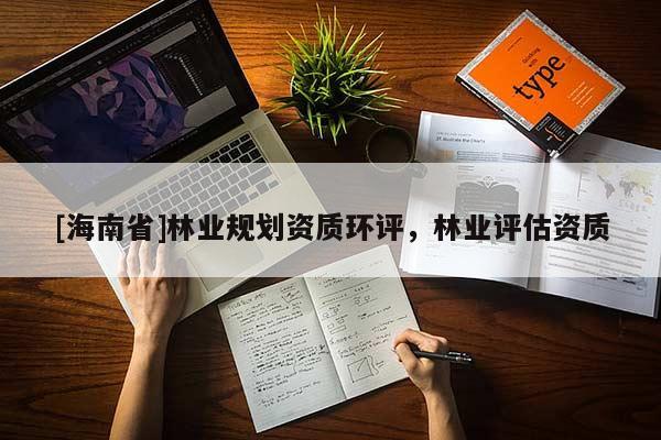 [海南省]林业规划资质环评，林业评估资质