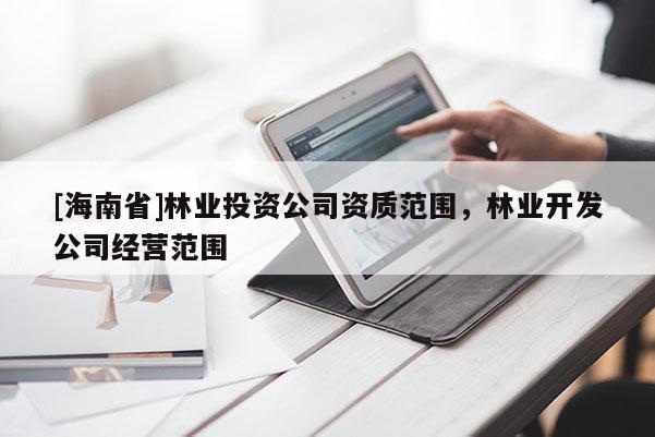 [海南省]林业投资公司资质范围，林业开发公司经营范围