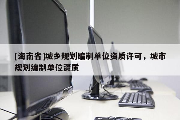[海南省]城乡规划编制单位资质许可，城市规划编制单位资质