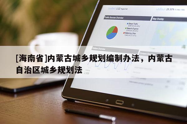 [海南省]内蒙古城乡规划编制办法，内蒙古自治区城乡规划法
