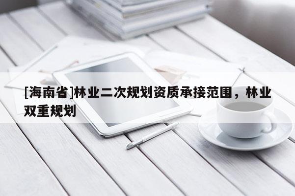 [海南省]林业二次规划资质承接范围，林业双重规划