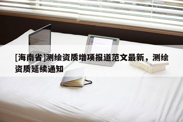 [海南省]测绘资质增项报道范文最新，测绘资质延续通知