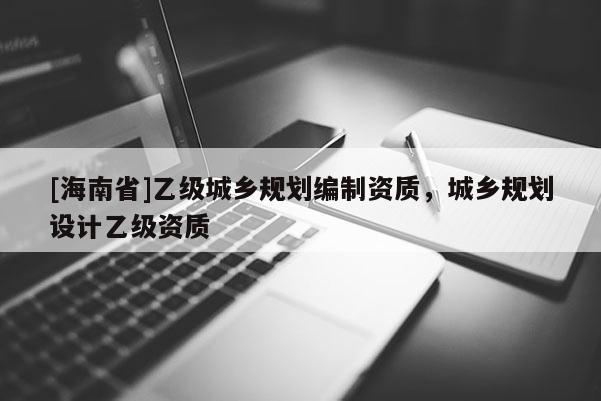[海南省]乙级城乡规划编制资质，城乡规划设计乙级资质
