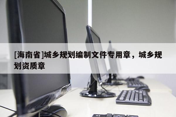 [海南省]城乡规划编制文件专用章，城乡规划资质章