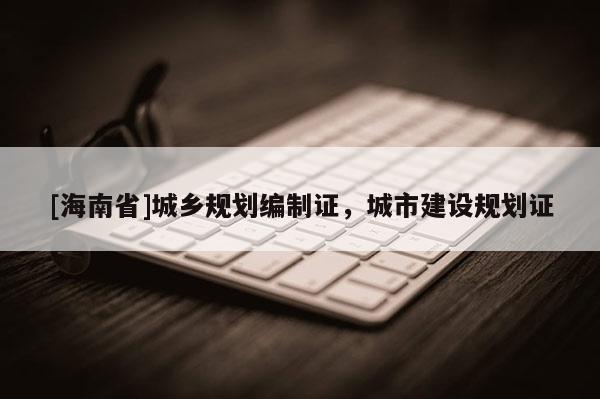 [海南省]城乡规划编制证，城市建设规划证
