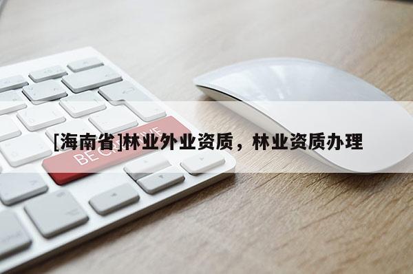 [海南省]林业外业资质，林业资质办理