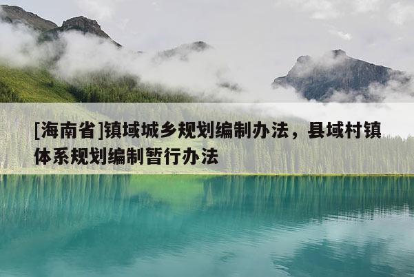[海南省]镇域城乡规划编制办法，县域村镇体系规划编制暂行办法