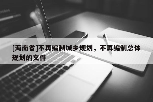 [海南省]不再编制城乡规划，不再编制总体规划的文件