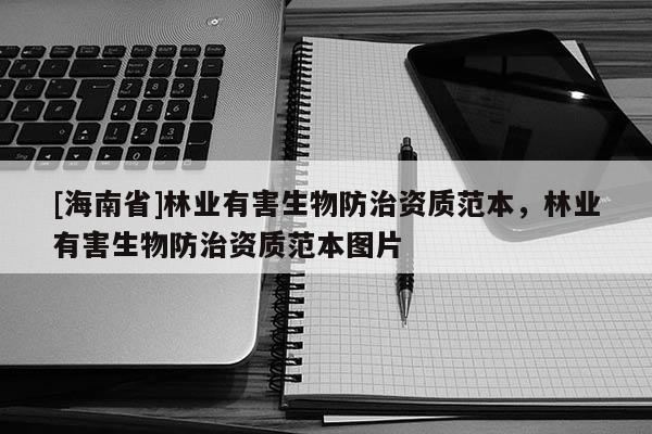 [海南省]林业有害生物防治资质范本，林业有害生物防治资质范本图片