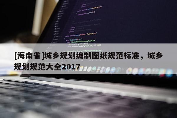 [海南省]城乡规划编制图纸规范标准，城乡规划规范大全2017