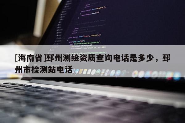 [海南省]邳州测绘资质查询电话是多少，邳州市检测站电话