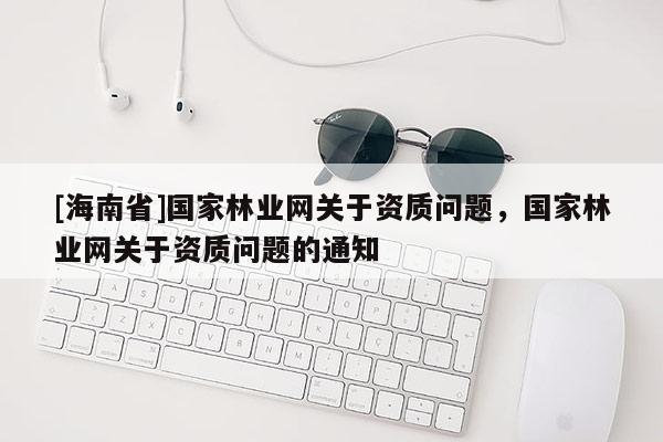 [海南省]国家林业网关于资质问题，国家林业网关于资质问题的通知