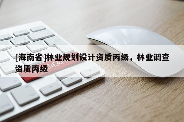 [海南省]林业规划设计资质丙级，林业调查资质丙级