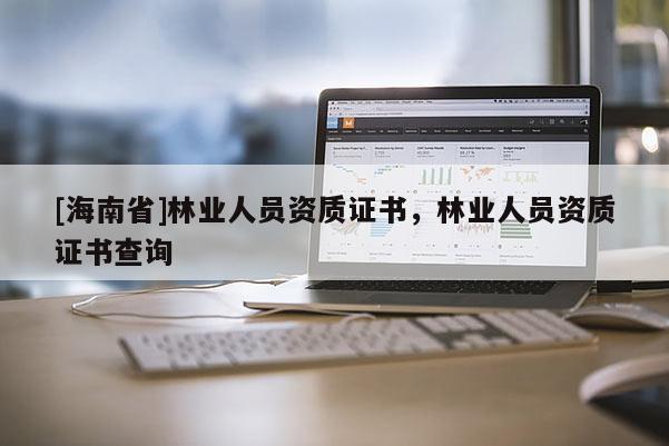 [海南省]林业人员资质证书，林业人员资质证书查询