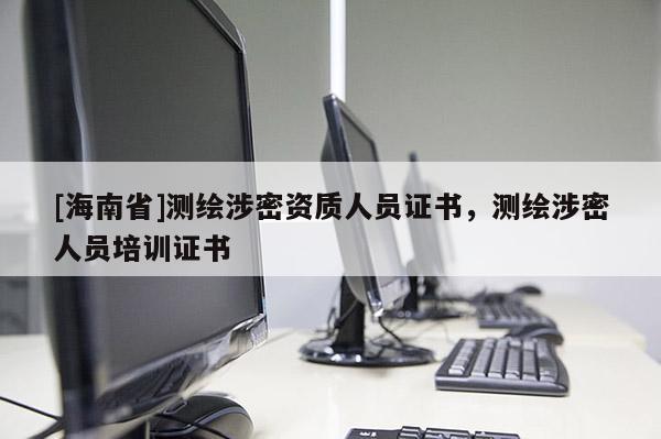 [海南省]测绘涉密资质人员证书，测绘涉密人员培训证书