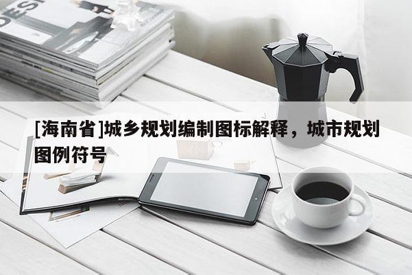 [海南省]城乡规划编制图标解释，城市规划图例符号