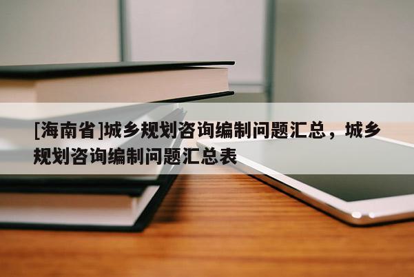 [海南省]城乡规划咨询编制问题汇总，城乡规划咨询编制问题汇总表
