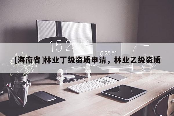 [海南省]林业丁级资质申请，林业乙级资质
