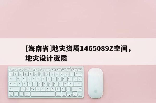[海南省]地灾资质1465089Z空间，地灾设计资质