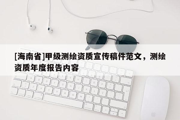[海南省]甲级测绘资质宣传稿件范文，测绘资质年度报告内容