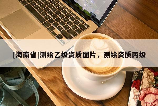 [海南省]测绘乙级资质图片，测绘资质丙级