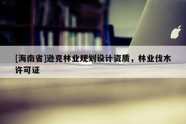 [海南省]逊克林业规划设计资质，林业伐木许可证