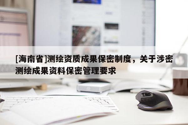 [海南省]测绘资质成果保密制度，关于涉密测绘成果资料保密管理要求