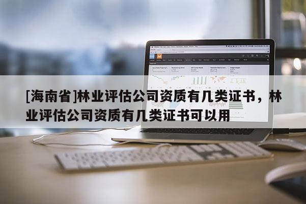 [海南省]林业评估公司资质有几类证书，林业评估公司资质有几类证书可以用