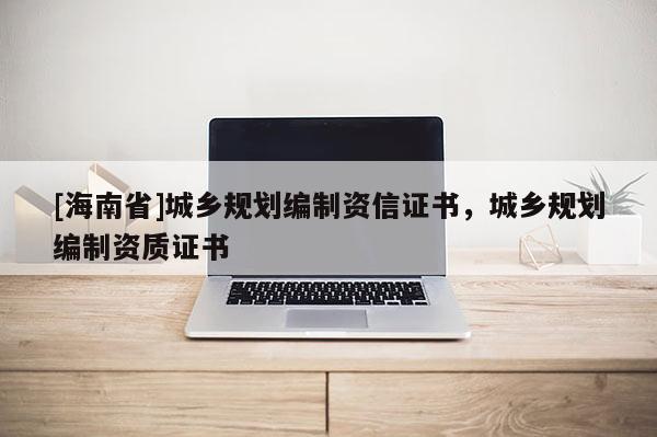 [海南省]城乡规划编制资信证书，城乡规划编制资质证书