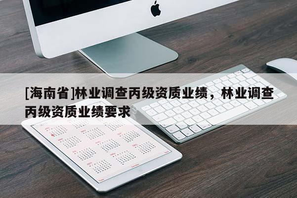 [海南省]林业调查丙级资质业绩，林业调查丙级资质业绩要求